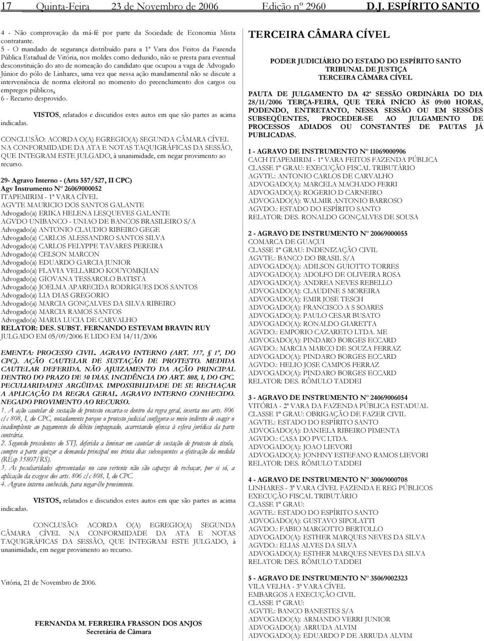 candidato que ocupou a vaga de Advogado Júnior do pólo de Linhares, uma vez que nessa ação mandamental não se discute a interveniência de norma eleitoral no momento do preenchimento dos cargos ou