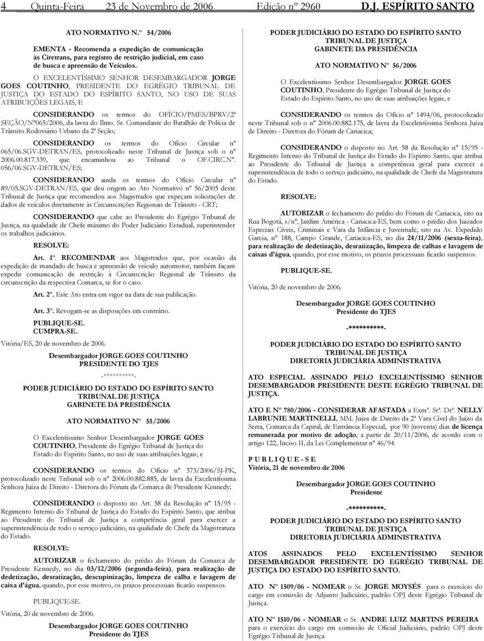 O EXCELENTÍSSIMO SENHOR DESEMBARGADOR JORGE GOES COUTINHO, PRESIDENTE DO EGRÉGIO TRIBUNAL DE JUSTIÇA DO ESTADO DO ESPÍRITO SANTO, NO USO DE SUAS ATRIBUIÇÕES LEGAIS, E CONSIDERANDO os termos do