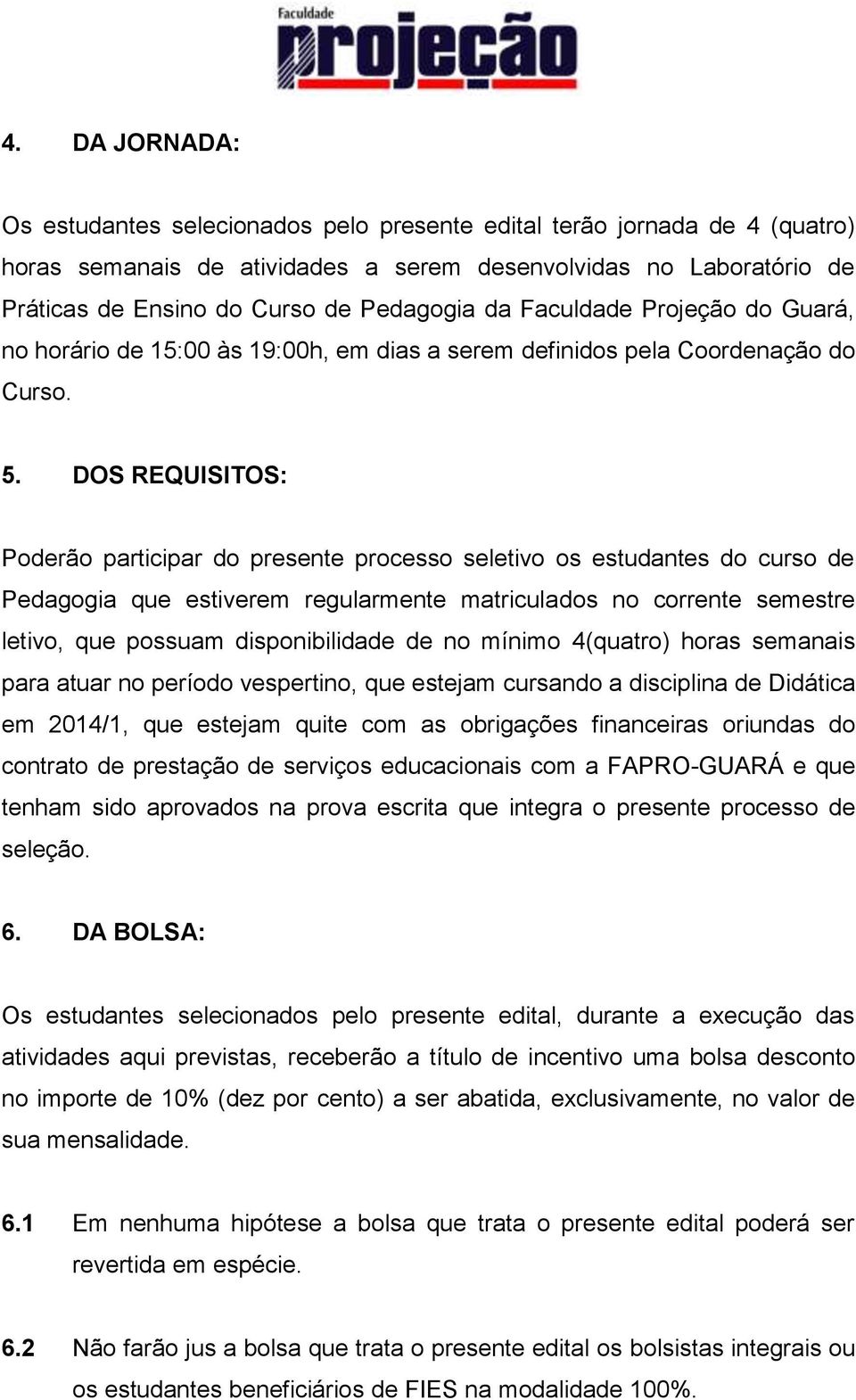 DOS REQUISITOS: Poderão participar do presente processo seletivo os estudantes do curso de Pedagogia que estiverem regularmente matriculados no corrente semestre letivo, que possuam disponibilidade