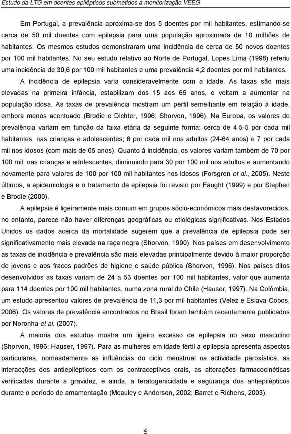 No seu estudo relativo ao Norte de Portugal, Lopes Lima (1998) referiu uma incidência de 30,6 por 100 mil habitantes e uma prevalência 4,2 doentes por mil habitantes.