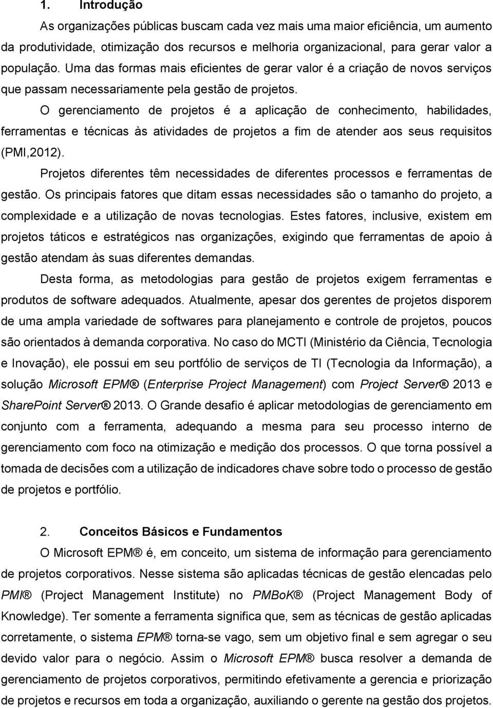 O gerenciamento de projetos e a aplicação de conhecimento, habilidades, ferramentas e técnicas às atividades de projetos a fim de atender aos seus requisitos (PMI,2012).