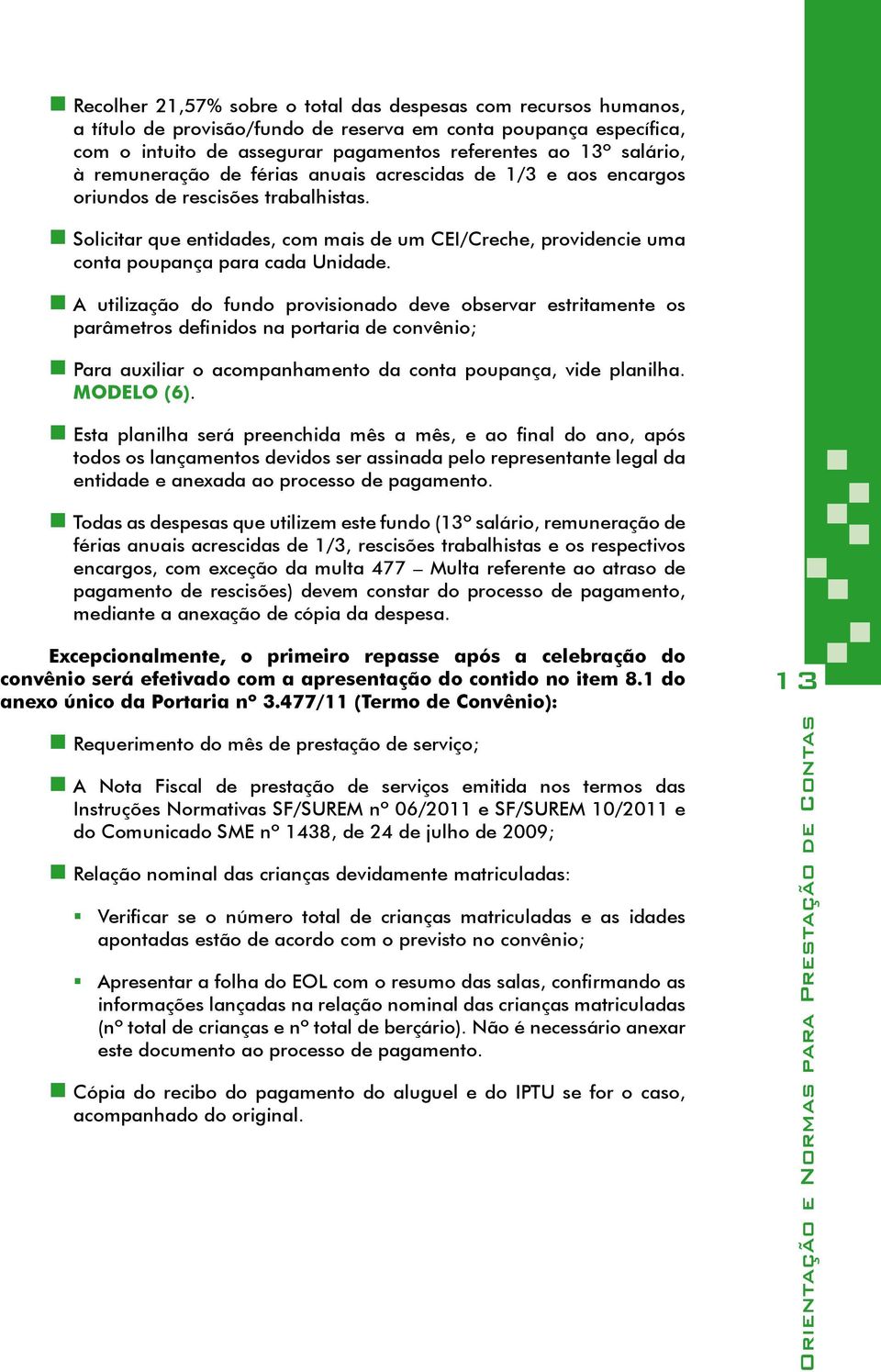 A utilização do fundo provisionado deve observar estritamente os parâmetros definidos na portaria de convênio; Para auxiliar o acompanhamento da conta poupança, vide planilha. MODELO (6).