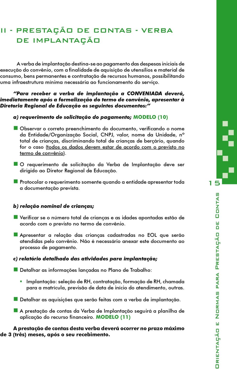 Para receber a verba de implantação a CONVENIADA deverá, imediatamente após a formalização do termo de convênio, apresentar à Diretoria Regional de Educação os seguintes documentos: a) requerimento