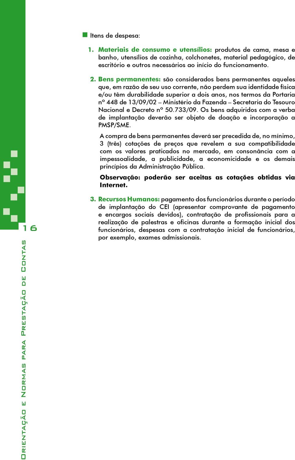 Bens permanentes: são considerados bens permanentes aqueles que, em razão de seu uso corrente, não perdem sua identidade física e/ou têm durabilidade superior a dois anos, nos termos da Portaria nº