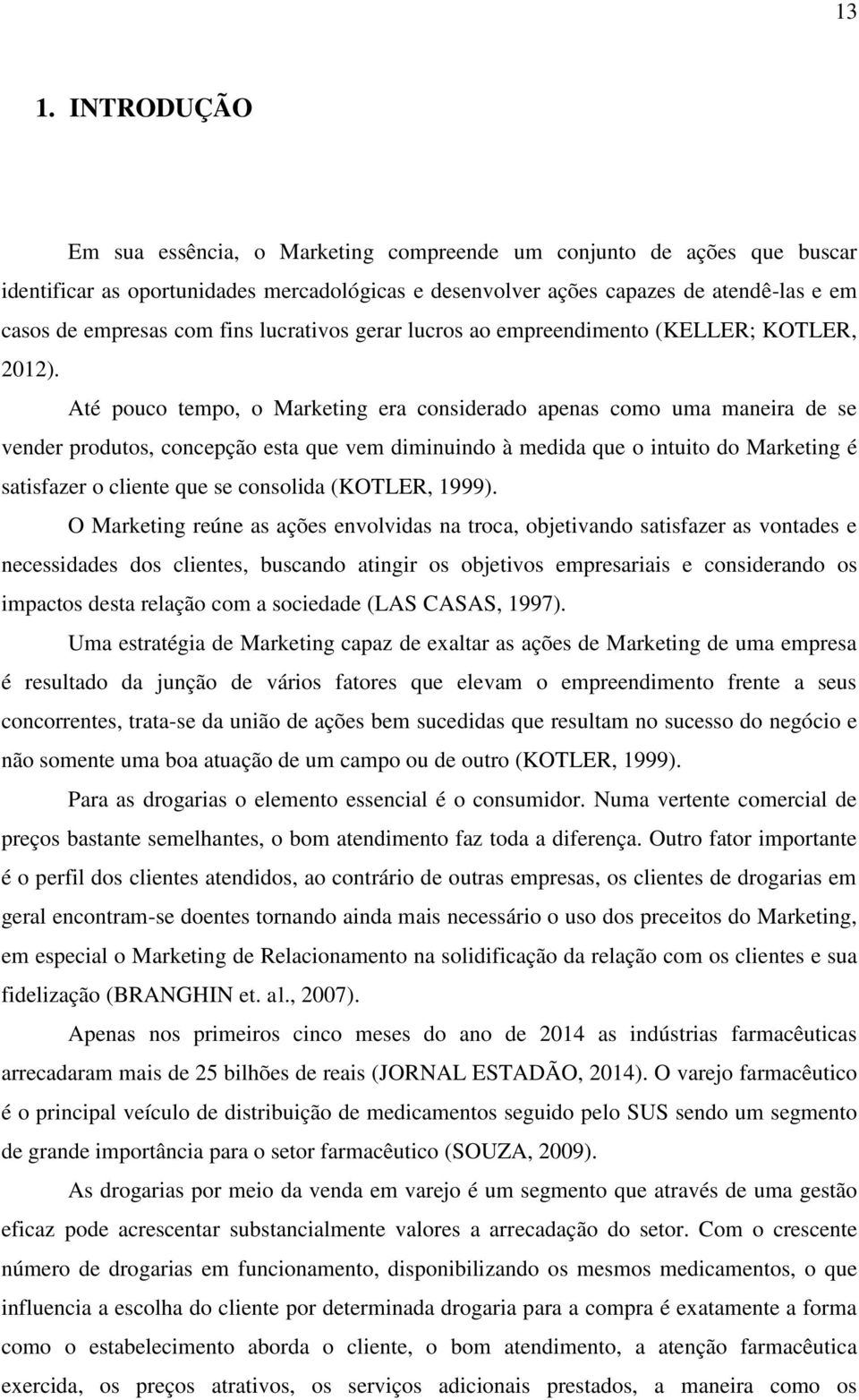 Até pouco tempo, o Marketing era considerado apenas como uma maneira de se vender produtos, concepção esta que vem diminuindo à medida que o intuito do Marketing é satisfazer o cliente que se