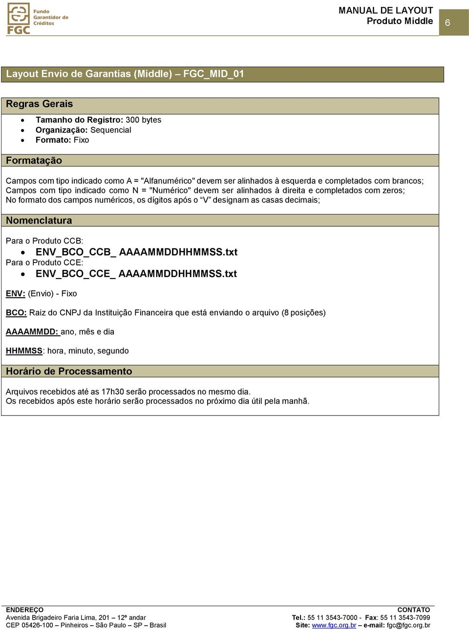 V designam as casas decimais; Nomenclatura Para o Produto CCB: ENV_BCO_CCB_ AAAAMMDDHHMM.txt Para o Produto CCE: ENV_BCO_CCE_ AAAAMMDDHHMM.