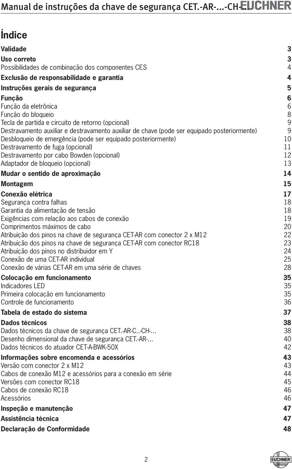 posteriormente) 0 Destravamento de fuga (opcional) Destravamento por cabo Bowden (opcional) Adaptador de bloqueio (opcional) Mudar o sentido de aproximação Montagem Conexão elétrica 7 Segurança