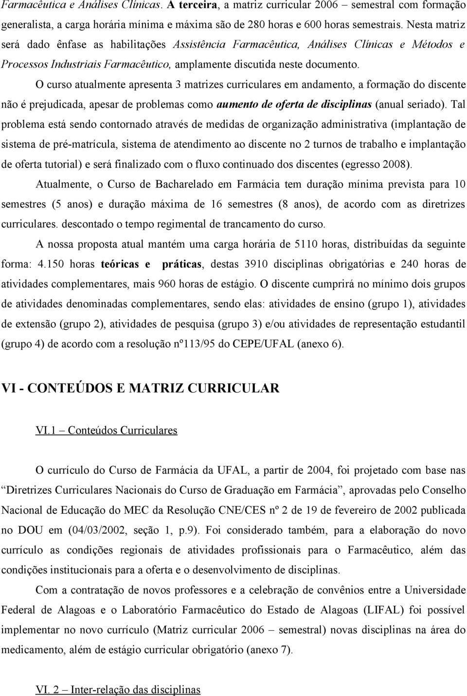 O curso atualmente apresenta 3 matrizes curriculares em andamento, a formação do discente não é prejudicada, apesar de problemas como aumento de oferta de disciplinas (anual seriado).