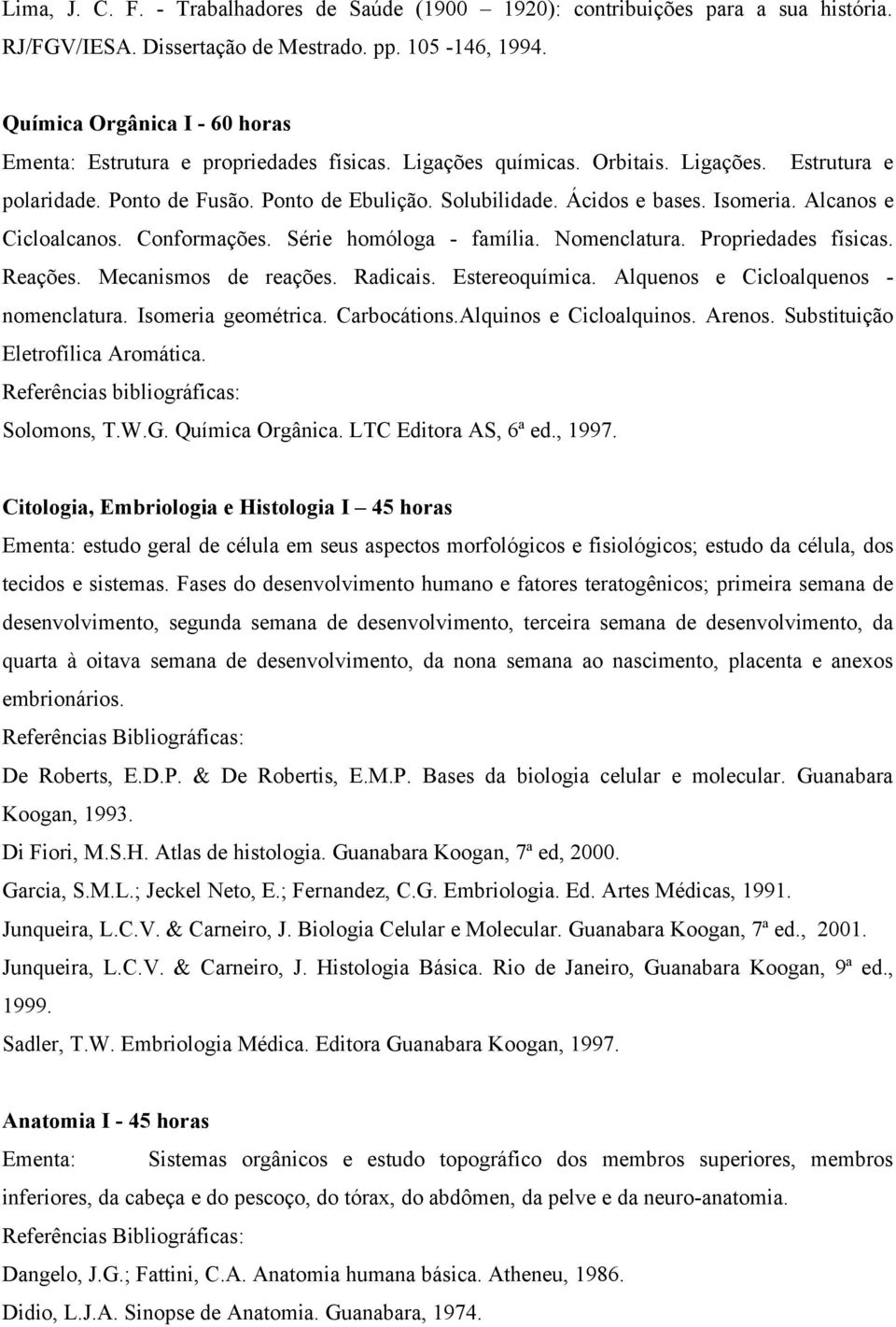 Isomeria. Alcanos e Cicloalcanos. Conformações. Série homóloga - família. Nomenclatura. Propriedades físicas. Reações. Mecanismos de reações. Radicais. Estereoquímica.