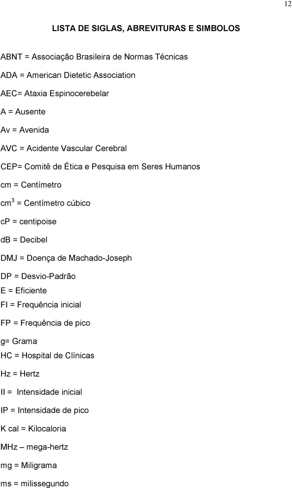 Centímetro cúbico cp = centipoise db = Decibel DMJ = Doença de Machado-Joseph DP = Desvio-Padrão E = Eficiente FI = Frequência inicial FP = Frequência