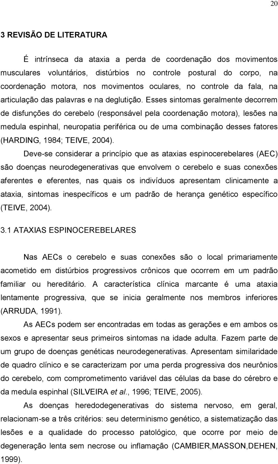 Esses sintomas geralmente decorrem de disfunções do cerebelo (responsável pela coordenação motora), lesões na medula espinhal, neuropatia periférica ou de uma combinação desses fatores (HARDING,