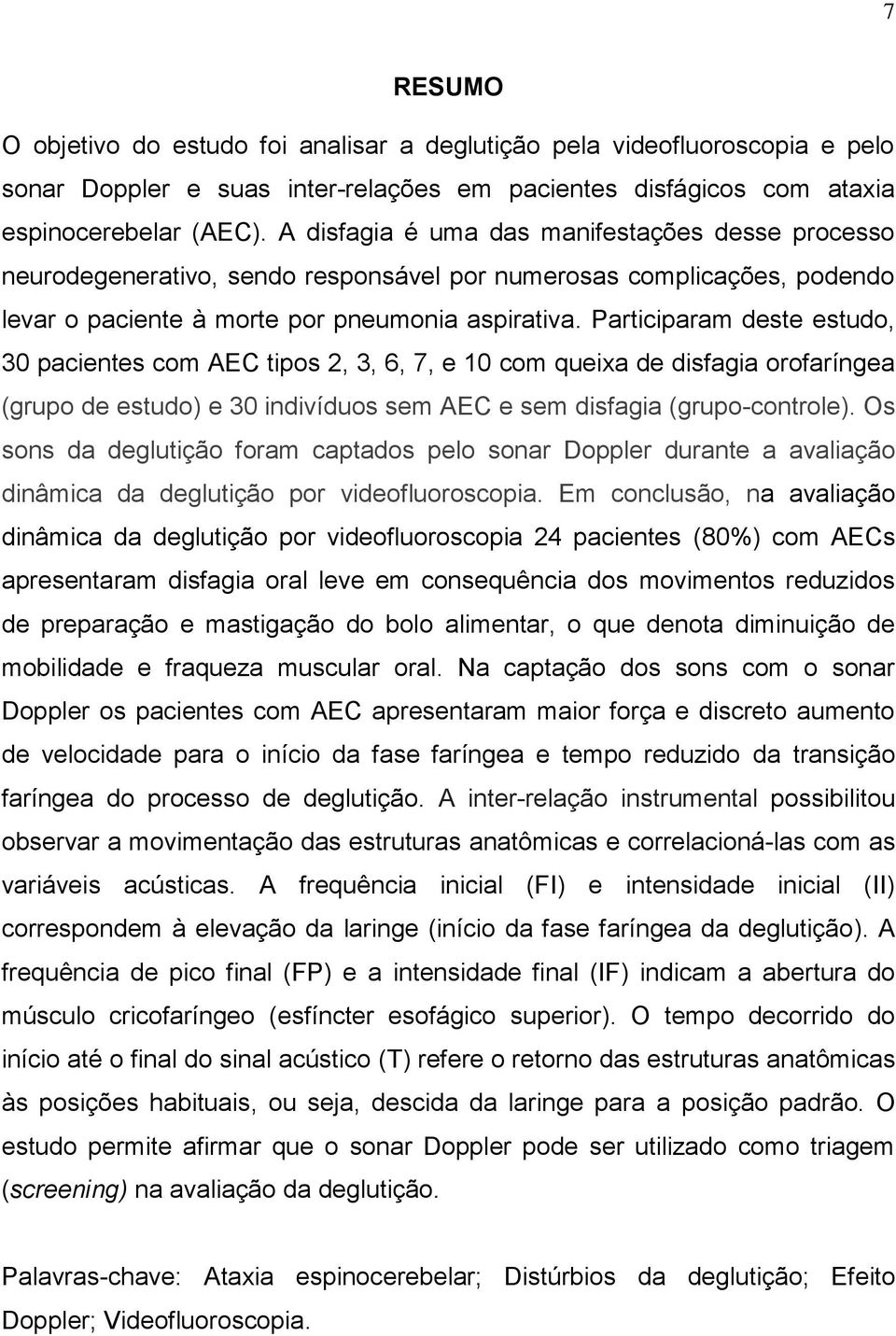 Participaram deste estudo, 30 pacientes com AEC tipos 2, 3, 6, 7, e 10 com queixa de disfagia orofaríngea (grupo de estudo) e 30 indivíduos sem AEC e sem disfagia (grupo-controle).