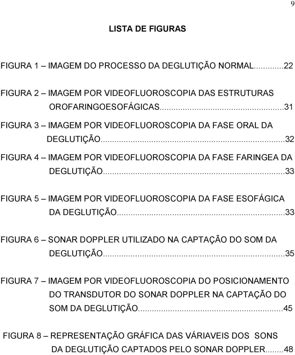 ..33 FIGURA 5 IMAGEM POR VIDEOFLUOROSCOPIA DA FASE ESOFÁGICA DA DEGLUTIÇÃO...33 FIGURA 6 SONAR DOPPLER UTILIZADO NA CAPTAÇÃO DO SOM DA DEGLUTIÇÃO.