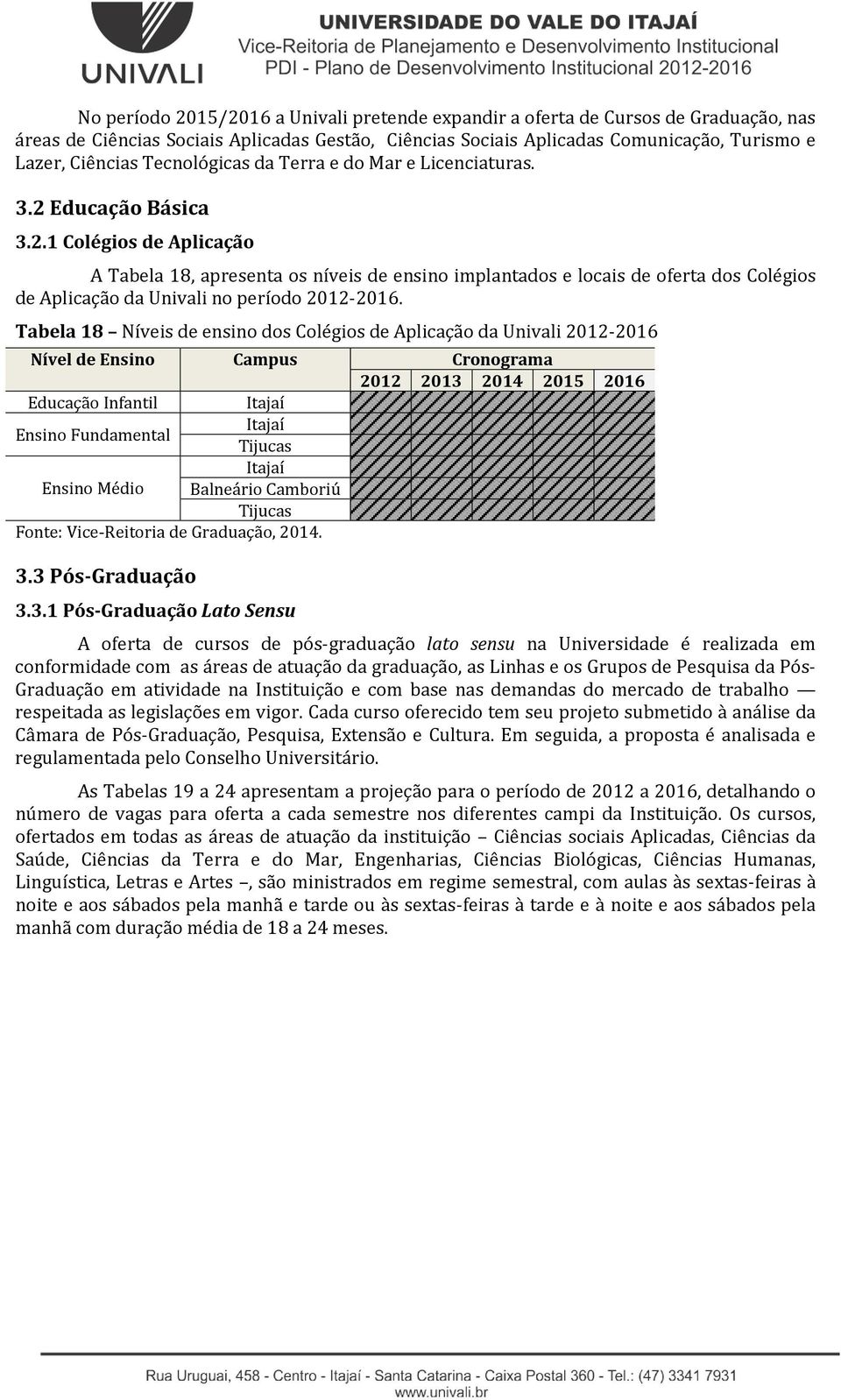 Educação Básica 3.2.1 Colégios de Aplicação A Tabela 18, apresenta os níveis de ensino implantados e locais de oferta dos Colégios de Aplicação da Univali no período 2012-2016.