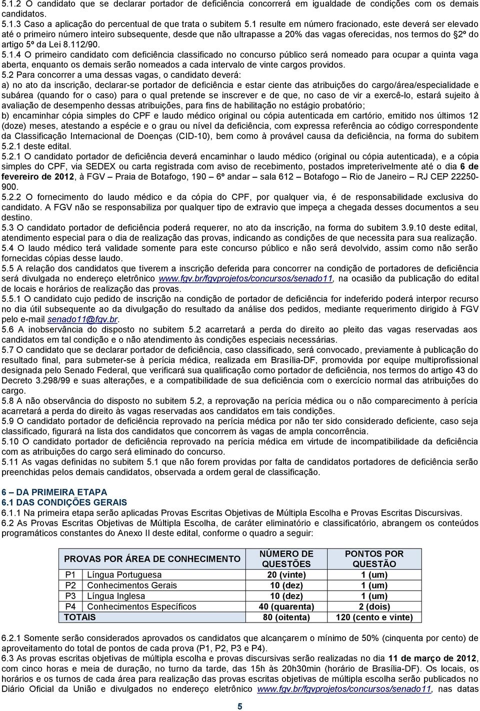 5.1.4 O primeiro candidato com deficiência classificado no concurso público será nomeado para ocupar a quinta vaga aberta, enquanto os demais serão nomeados a cada intervalo de vinte cargos providos.