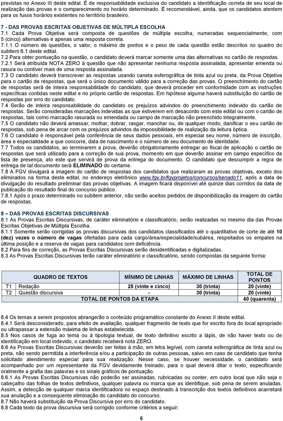 1 Cada Prova Objetiva será composta de questões de múltipla escolha, numeradas sequencialmente, com 5 (cinco) alternativas e apenas uma resposta correta. 7.1.1 O número de questões, o valor, o máximo de pontos e o peso de cada questão estão descritos no quadro do subitem 6.