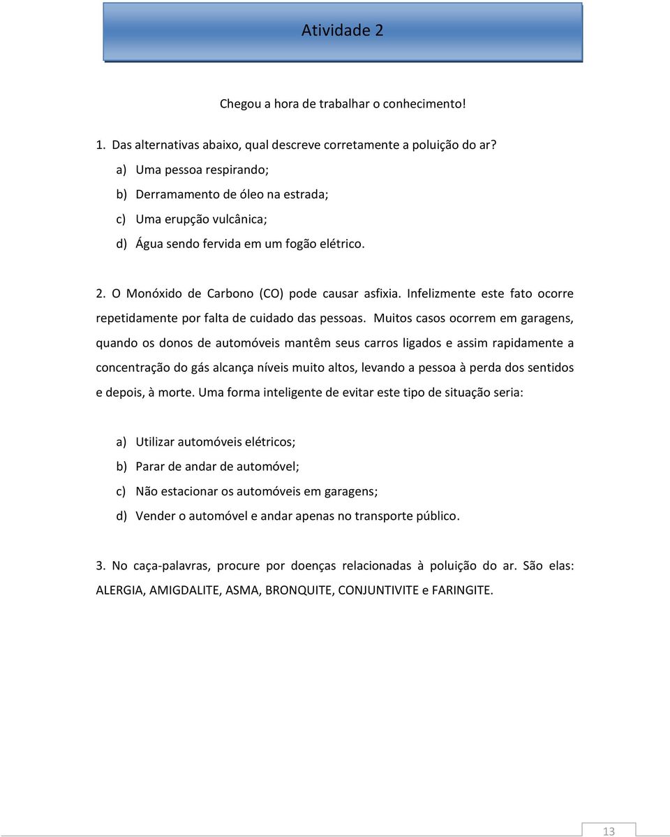 Infelizmente este fato ocorre repetidamente por falta de cuidado das pessoas.