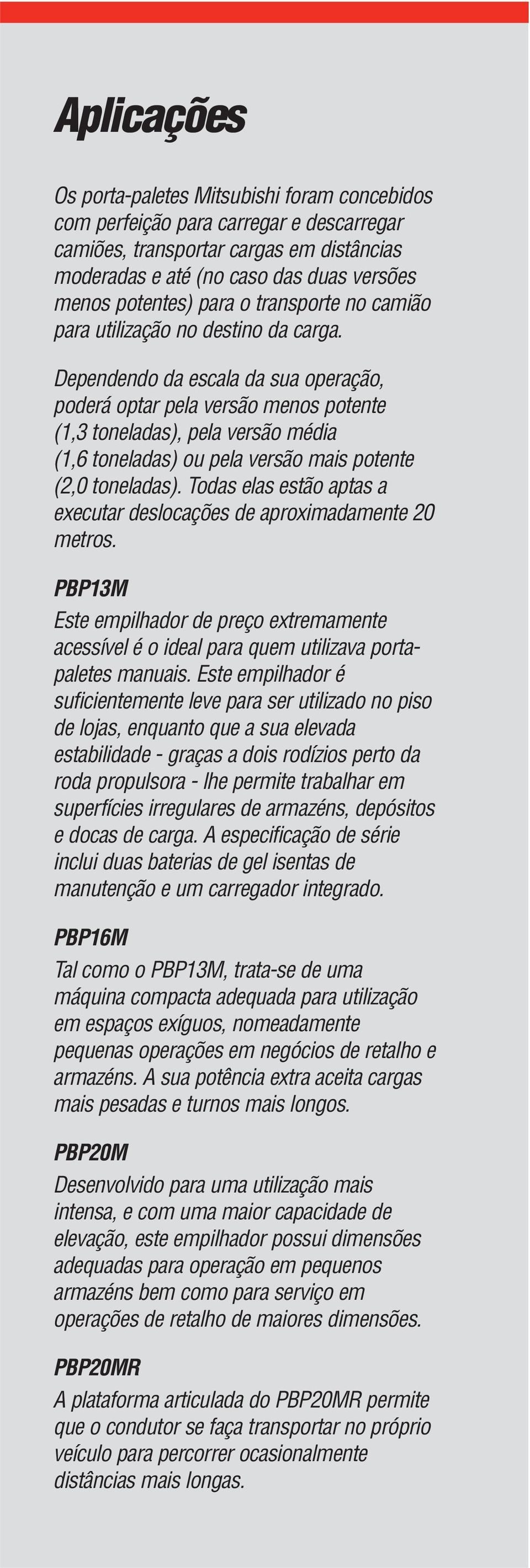 Dependendo da escala da sua operação, poderá optar pela versão menos potente (1,3 toneladas), pela versão média (1,6 toneladas) ou pela versão mais potente (2,0 toneladas).