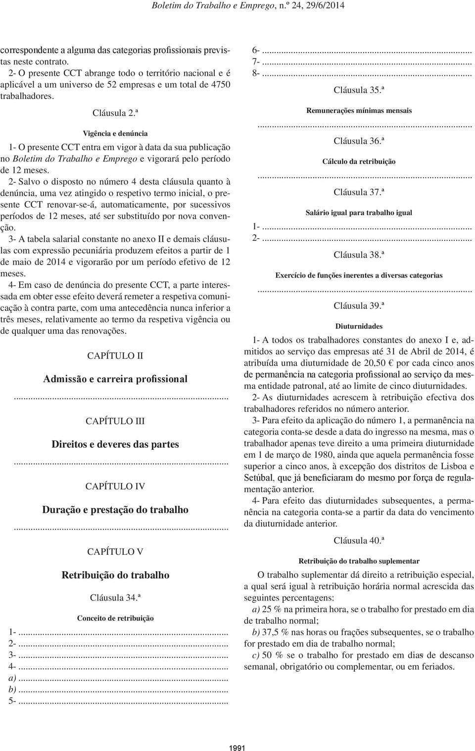 ª Vigência e denúncia 1- O presente CCT entra em vigor à data da sua publicação no Boletim do Trabalho e Emprego e vigorará pelo período de 12 meses.