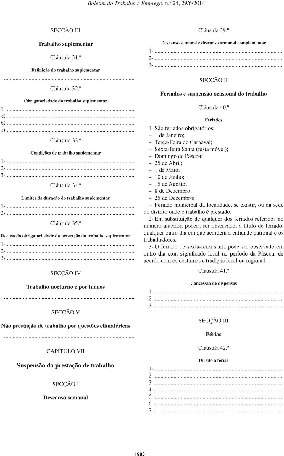 .. Secção IV Trabalho nocturno e por turnos Secção V Não prestação de trabalho por questões climatéricas Capítulo VII Suspensão da prestação de trabalho Secção I Descanso semanal Cláusula 39.