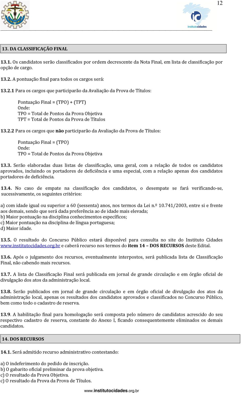 3. Serão elaboradas duas listas de classificação, uma geral, com a relação de todos os candidatos aprovados, incluindo os portadores de deficiência e uma especial, com a relação apenas dos candidatos