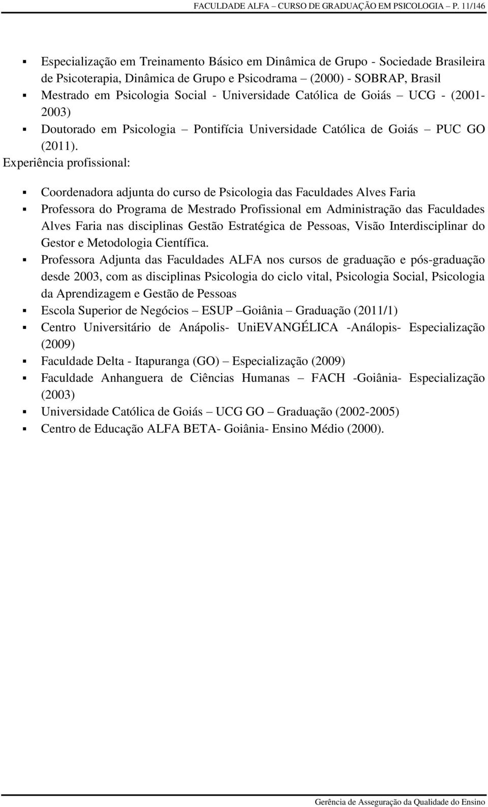 Universidade Católica de Goiás UCG - (2001-2003) Doutorado em Psicologia Pontifícia Universidade Católica de Goiás PUC GO (2011).