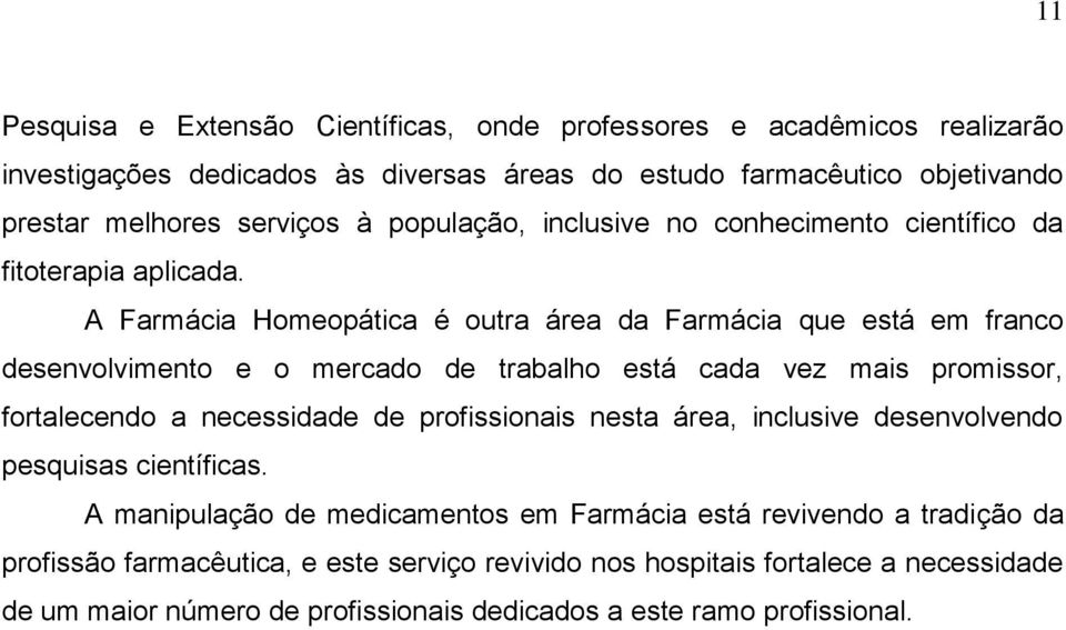 A Farmácia Homeopática é outra área da Farmácia que está em franco desenvolvimento e o mercado de trabalho está cada vez mais promissor, fortalecendo a necessidade de profissionais