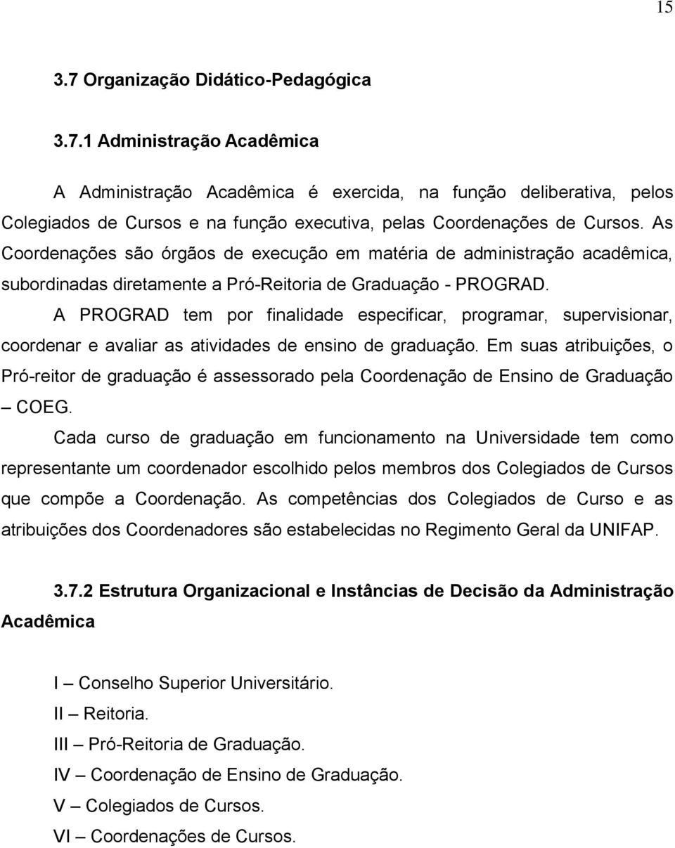 A PROGRAD tem por finalidade especificar, programar, supervisionar, coordenar e avaliar as atividades de ensino de graduação.