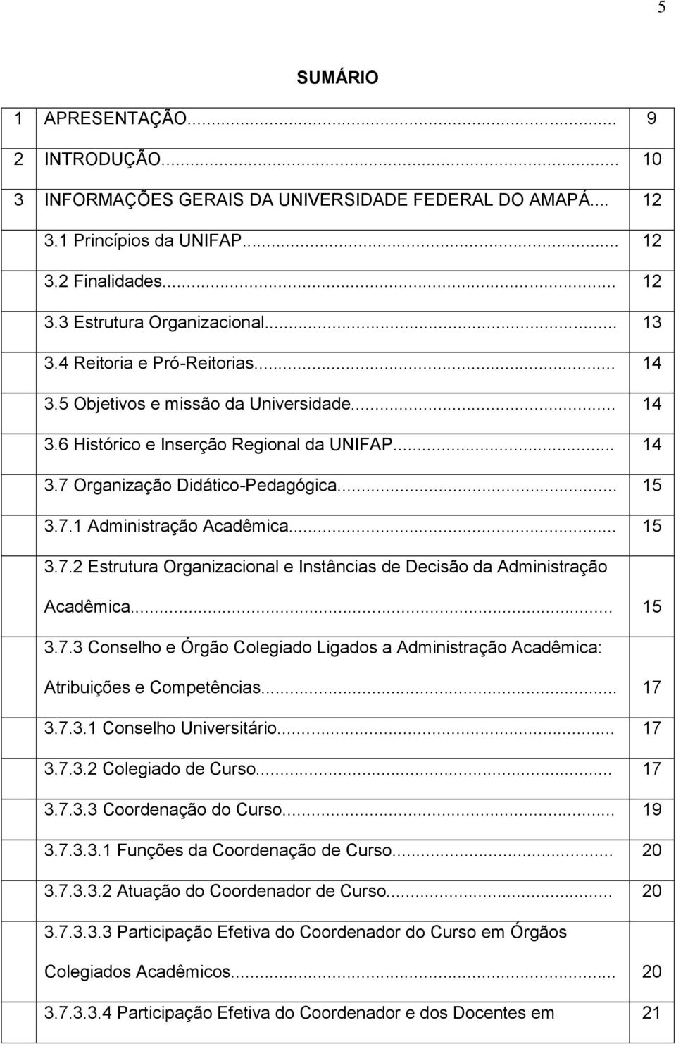 .. 15 3.7.2 Estrutura Organizacional e Instâncias de Decisão da Administração Acadêmica... 15 3.7.3 Conselho e Órgão Colegiado Ligados a Administração Acadêmica: Atribuições e Competências... 17 3.7.3.1 Conselho Universitário.