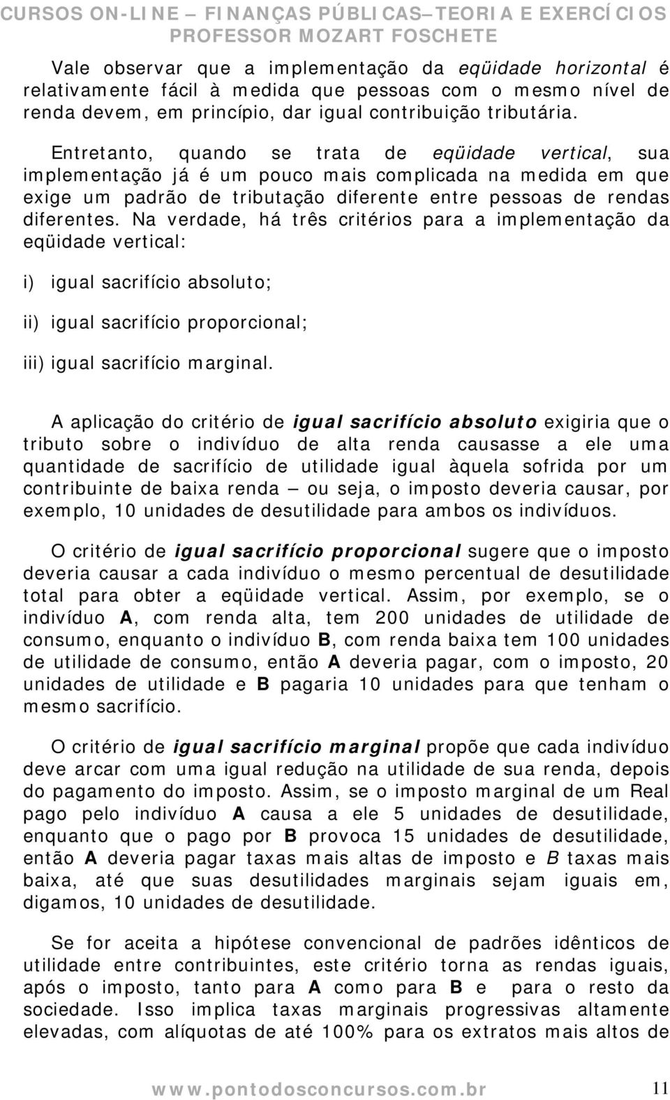 Entretanto, quando se trata de eqüidade vertical, sua implementação já é um pouco mais complicada na medida em que exige um padrão de tributação diferente entre pessoas de rendas diferentes.