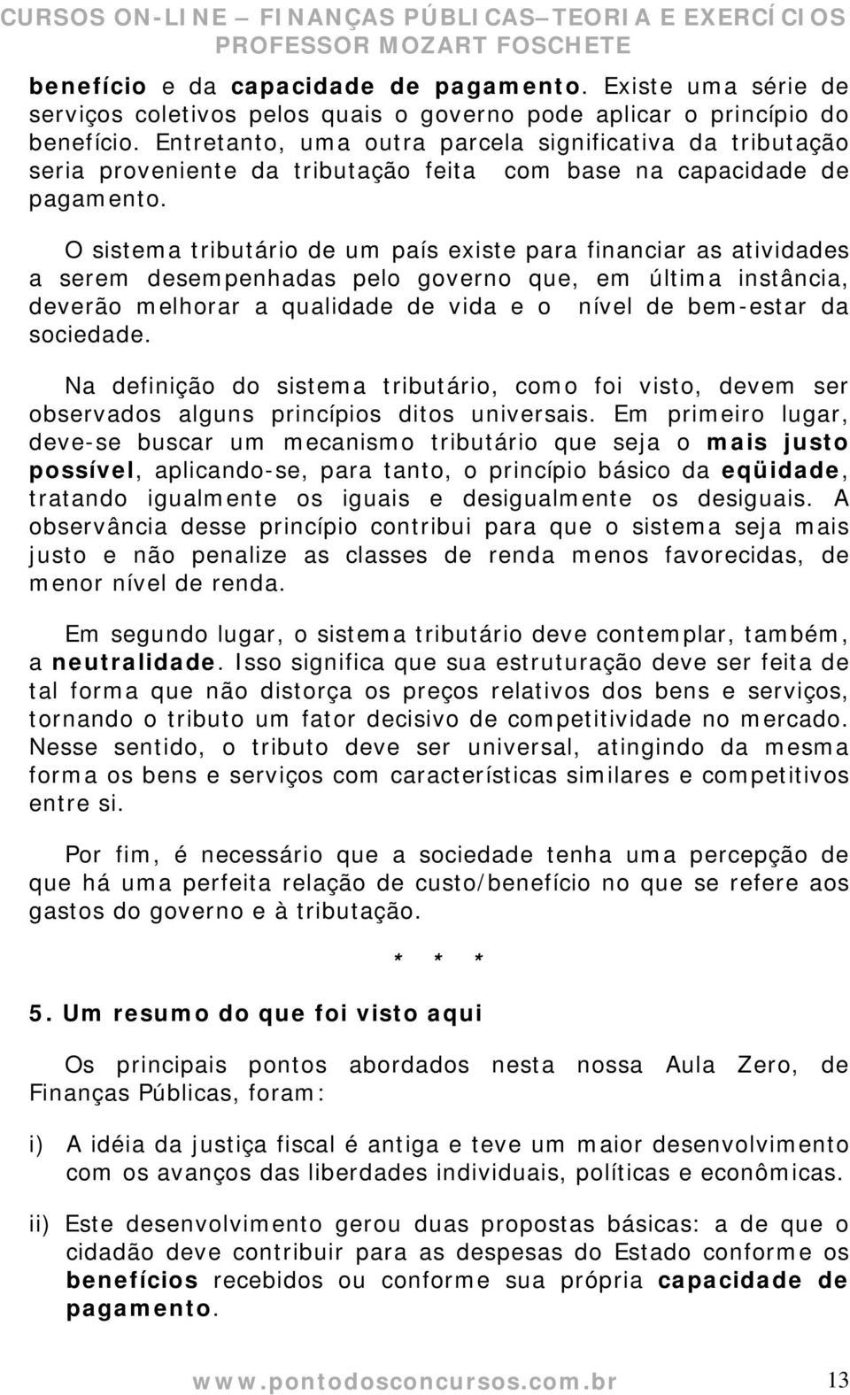 O sistema tributário de um país existe para financiar as atividades a serem desempenhadas pelo governo que, em última instância, deverão melhorar a qualidade de vida e o nível de bem-estar da