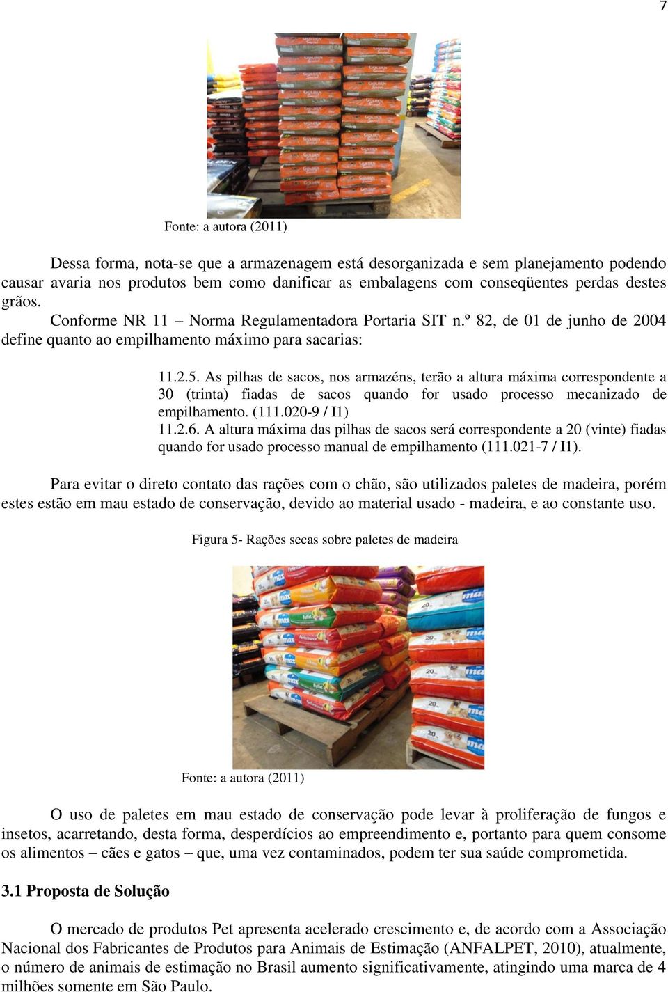 As pilhas de sacos, nos armazéns, terão a altura máxima correspondente a 30 (trinta) fiadas de sacos quando for usado processo mecanizado de empilhamento. (111.020-9 / I1) 11.2.6.