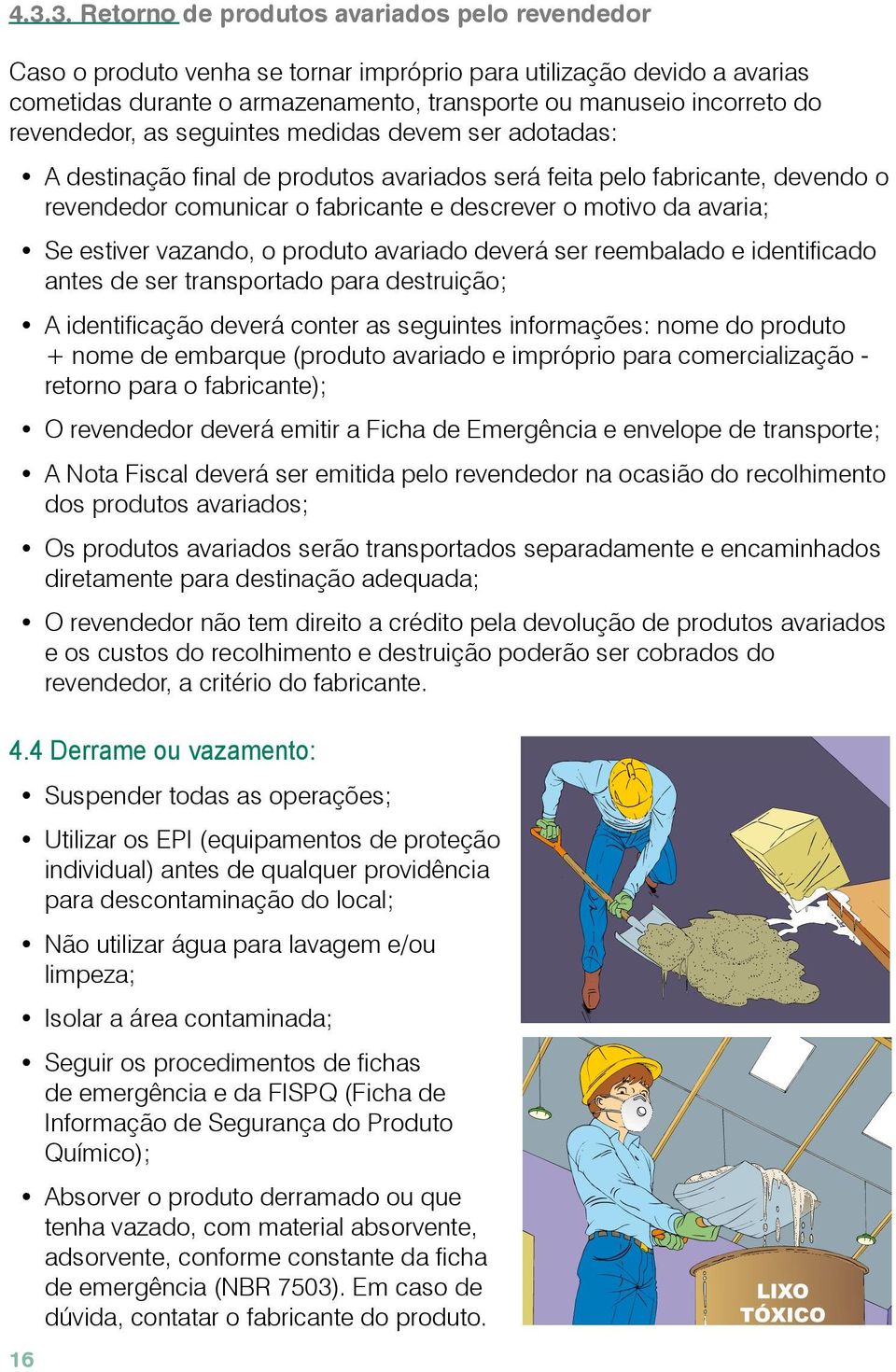 Se estiver vazando, o produto avariado deverá ser reembalado e identificado antes de ser transportado para destruição; A identificação deverá conter as seguintes informações: nome do produto + nome