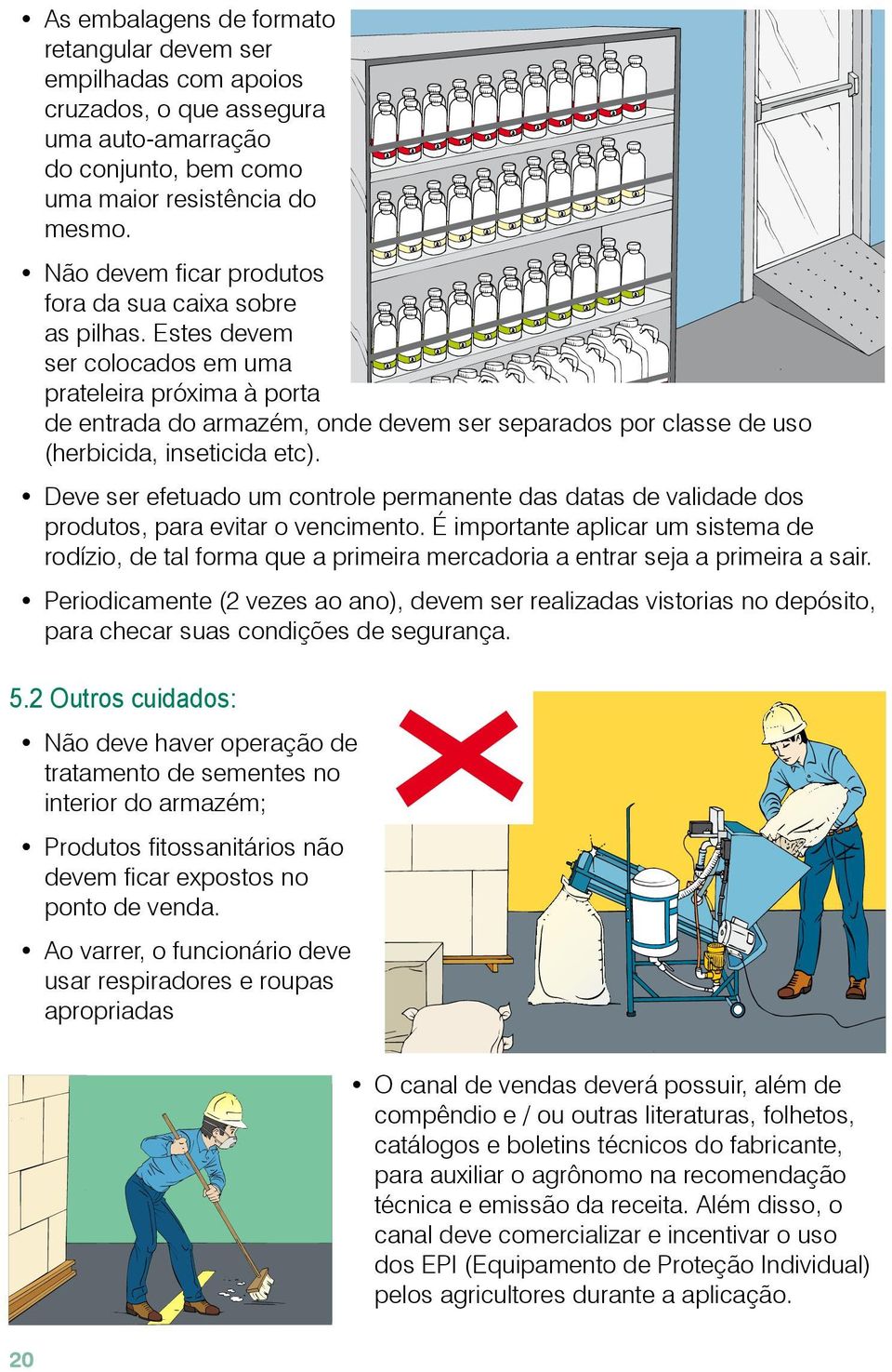 Estes devem ser colocados em uma prateleira próxima à porta de entrada do armazém, onde devem ser separados por classe de uso (herbicida, inseticida etc).