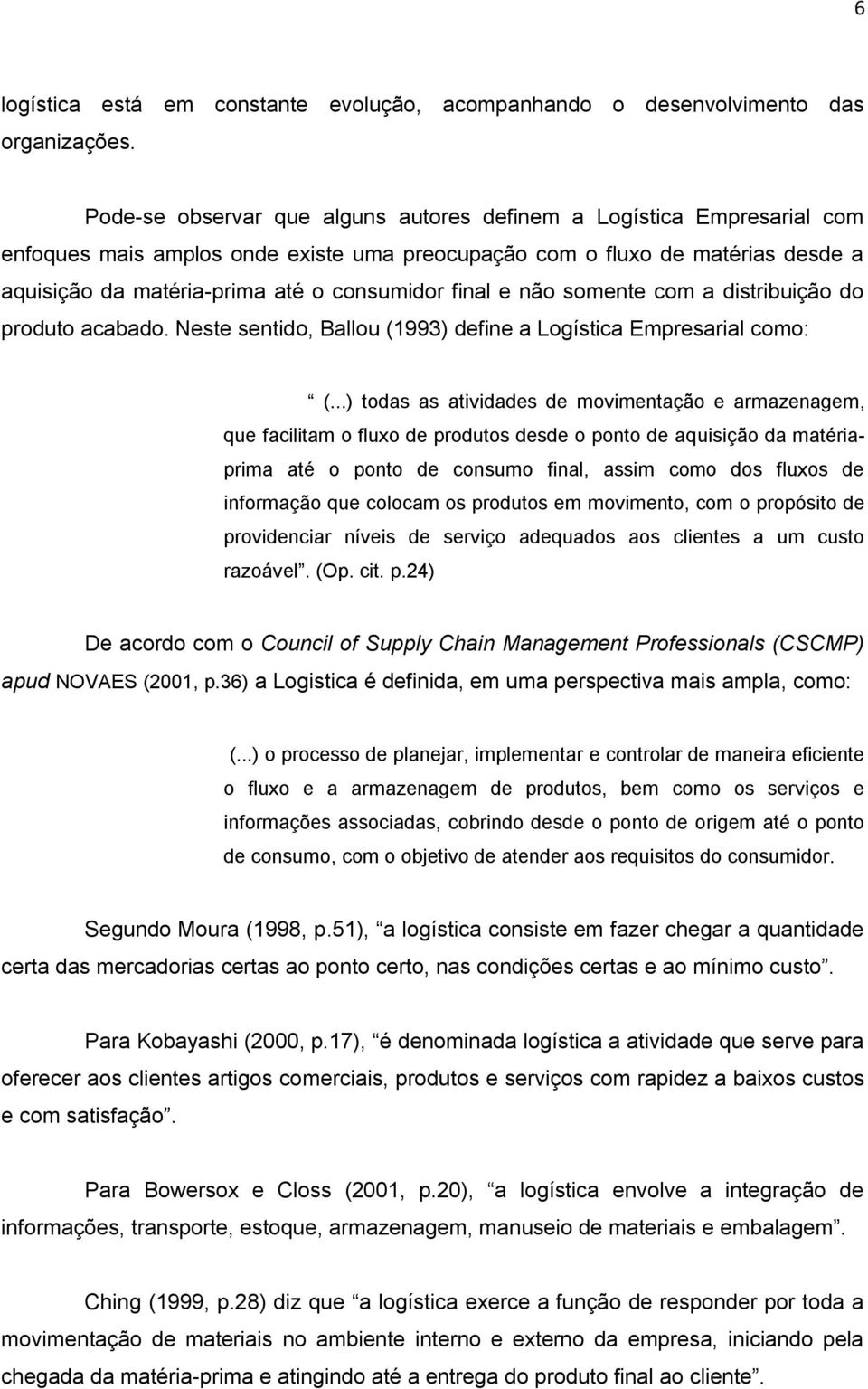 final e não somente com a distribuição do produto acabado. Neste sentido, Ballou (1993) define a Logística Empresarial como: (.