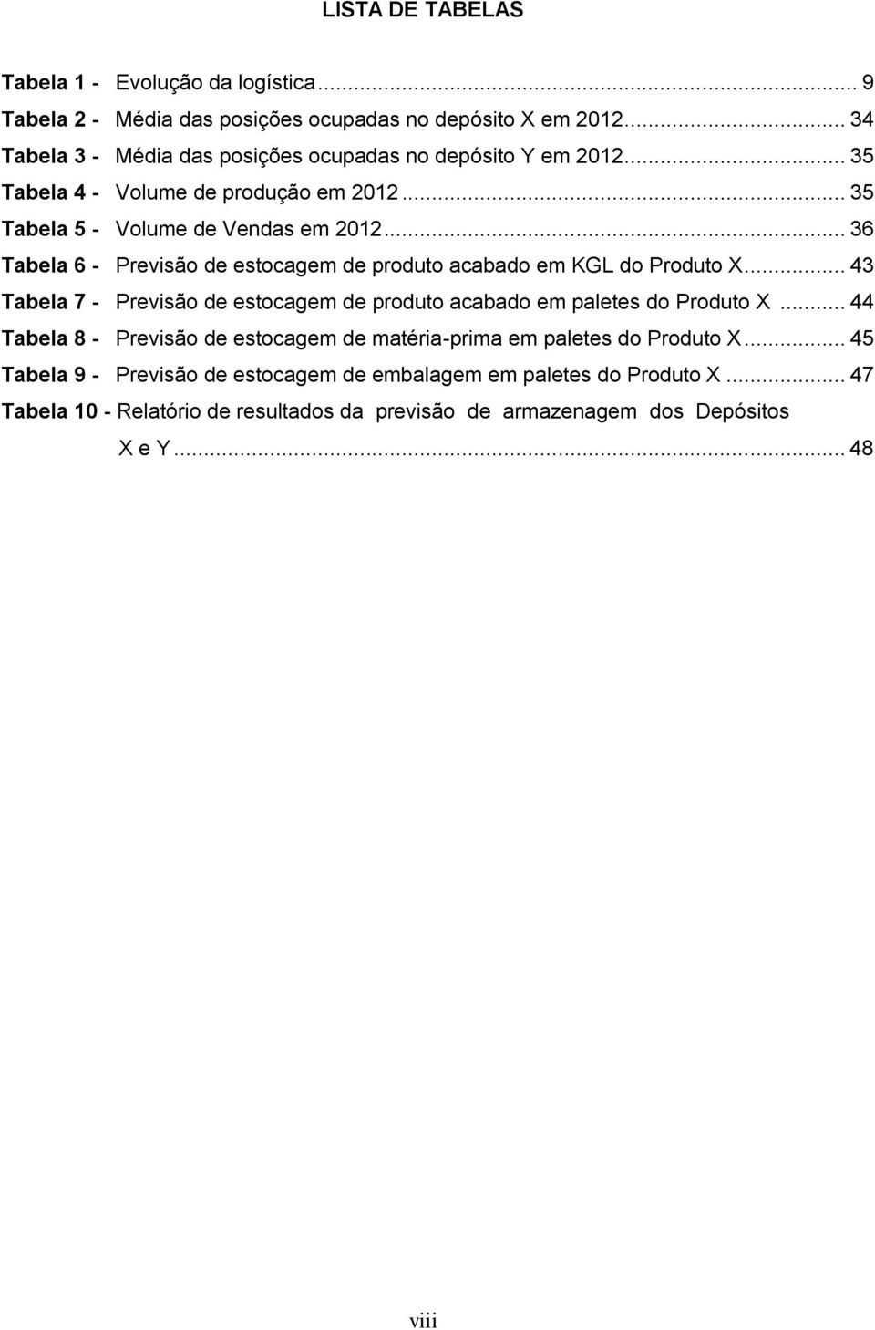 .. 36 Tabela 6 - Previsão de estocagem de produto acabado em KGL do Produto X... 43 Tabela 7 - Previsão de estocagem de produto acabado em paletes do Produto X.