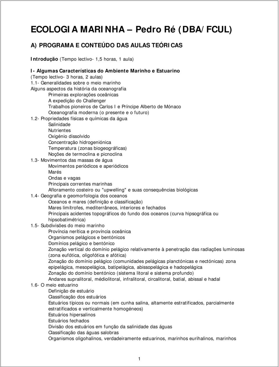 1- Generalidades sobre o meio marinho Alguns aspectos da história da oceanografia Primeiras explorações oceânicas A expedição do Challenger Trabalhos pioneiros de Carlos I e Príncipe Alberto de