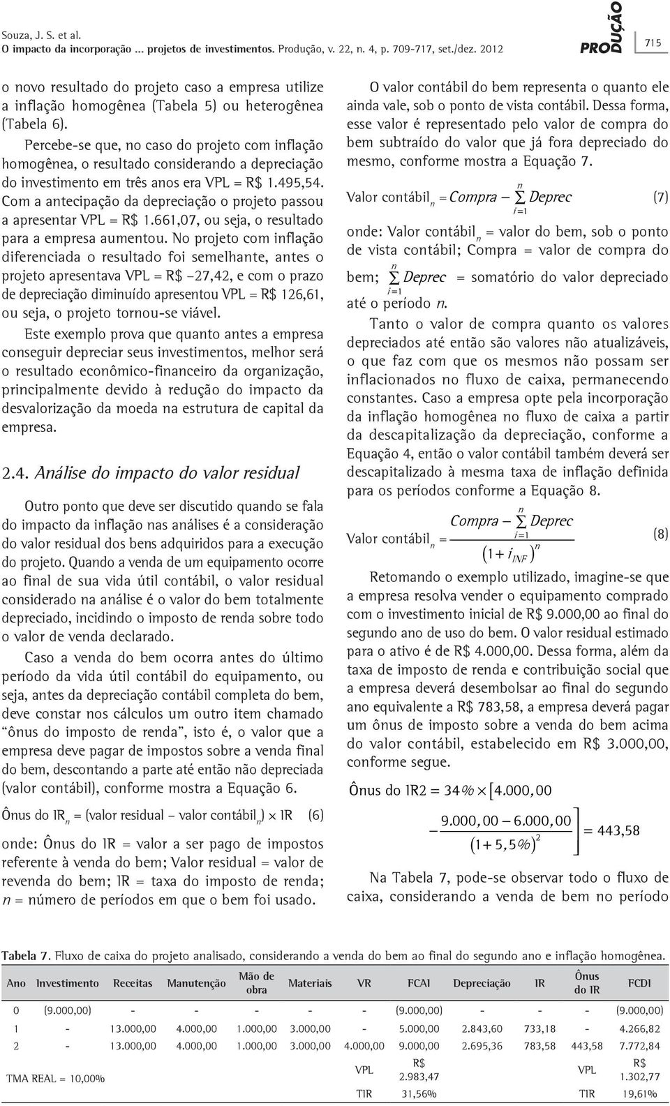 Percebe-se que, o caso do projeto com iflação homogêea, o resultado cosiderado a depreciação do ivestimeto em três aos era VPL = R$ 1.495,54.