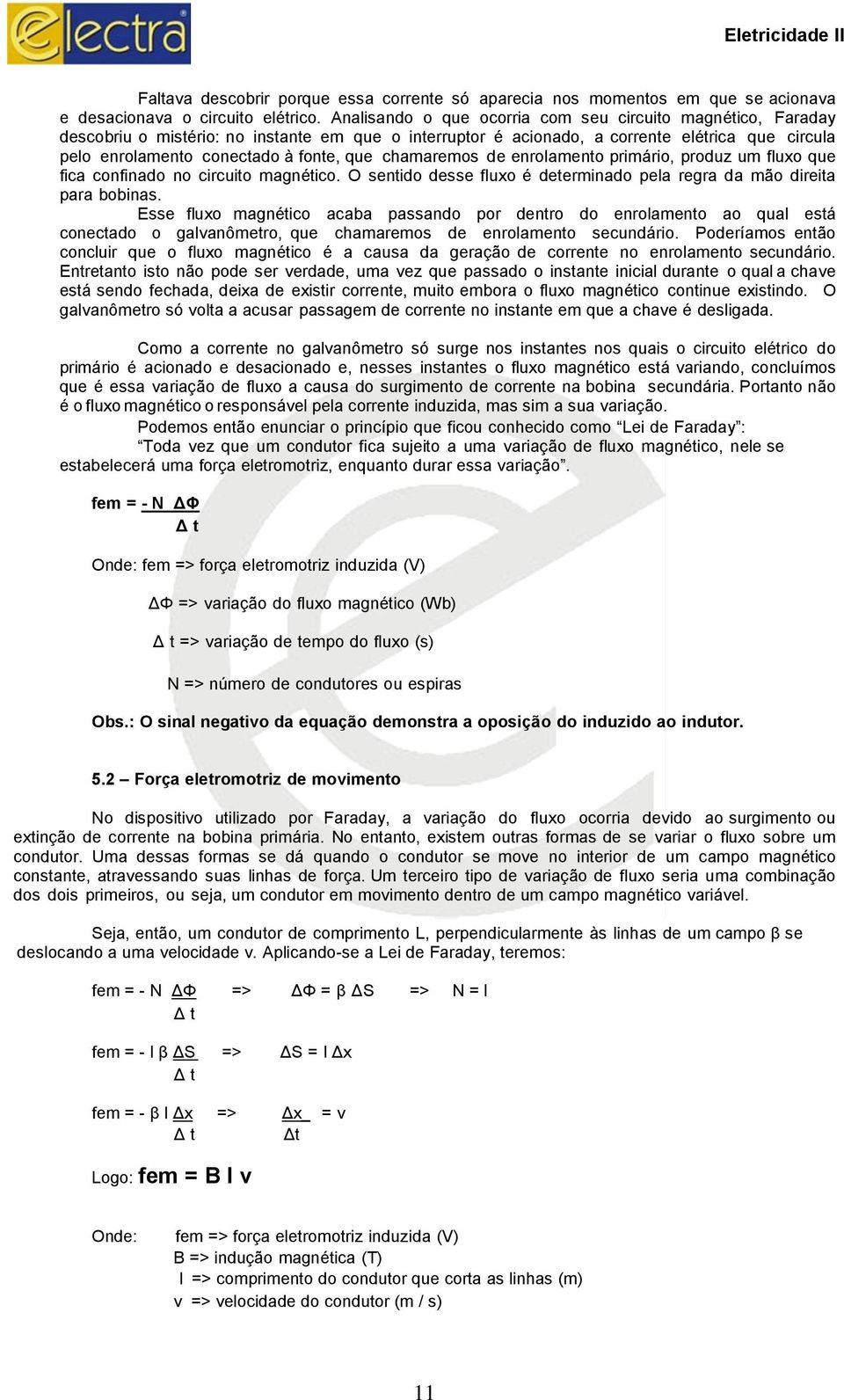 chamaremos de enrolamento primário, produz um fluxo que fica confinado no circuito magnético. O sentido desse fluxo é determinado pela regra da mão direita para bobinas.