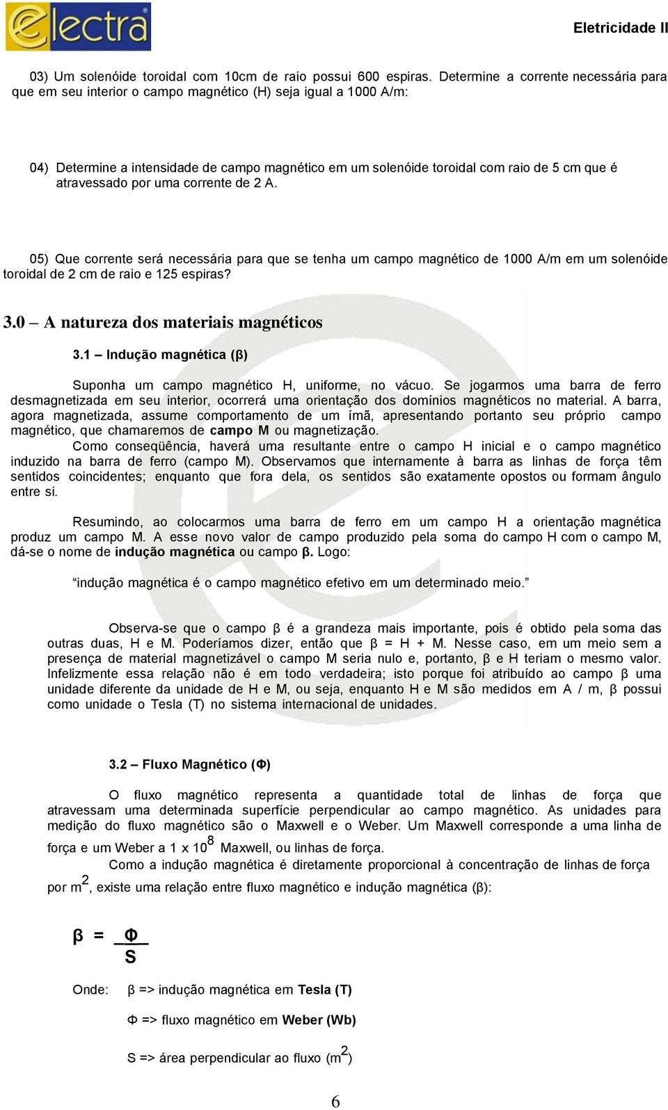 atravessado por uma corrente de 2 A. 05) Que corrente será necessária para que se tenha um campo magnético de 1000 A/m em um solenóide toroidal de 2 cm de raio e 125 espiras? 3.