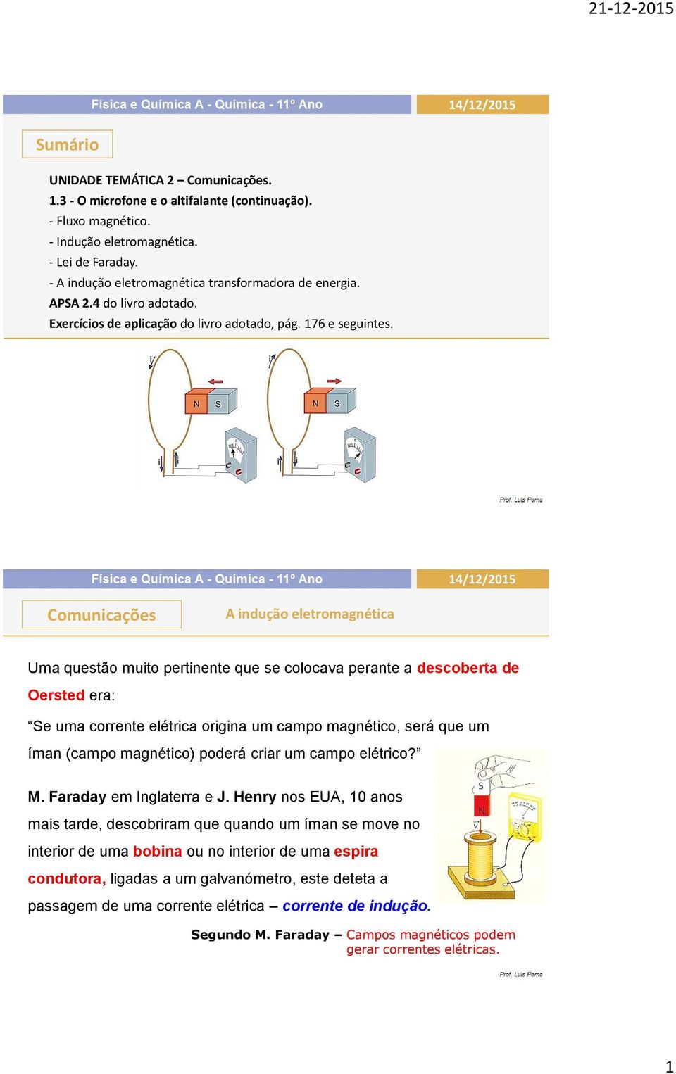 A indução eletromagnética Uma questão muito pertinente que se colocava perante a descoberta de Oersted era: Se uma corrente elétrica origina um campo magnético, será que um íman (campo magnético)