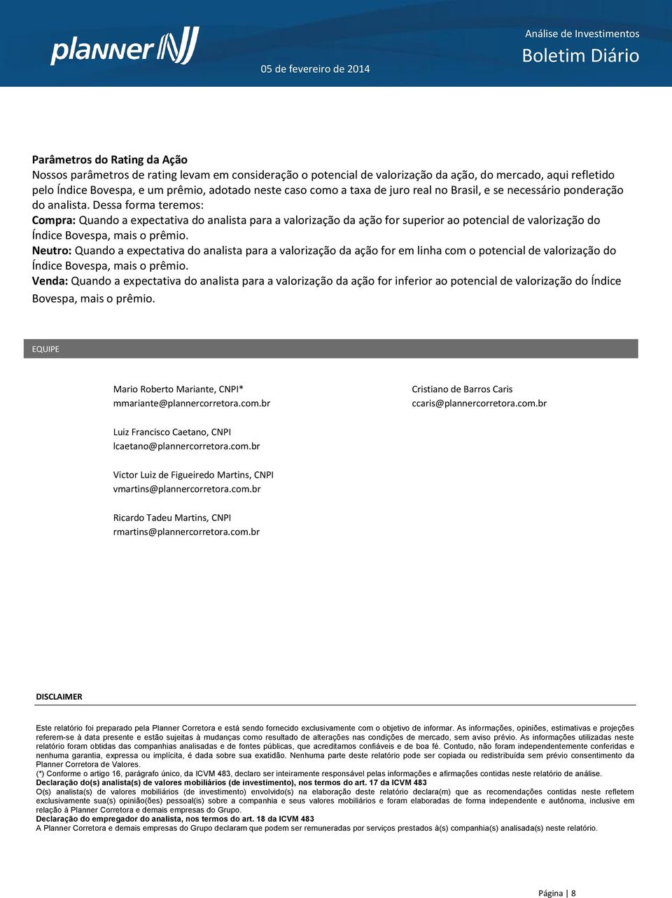 Dessa forma teremos: Compra: Quando a expectativa do analista para a valorização da ação for superior ao potencial de valorização do Índice Bovespa, mais o prêmio.