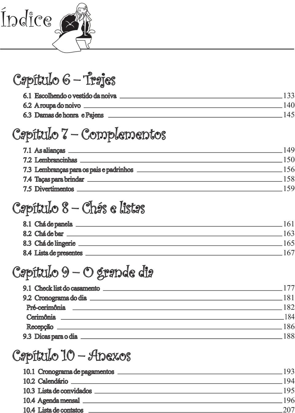 4 Lista de presentes Capítulo 9 O grande dia 9.1 Check list do casamento 9.2 Cronograma do dia Pré-cerimônia Cerimônia Recepção 9.3 Dicas para o dia Capítulo 10 Anexos 10.