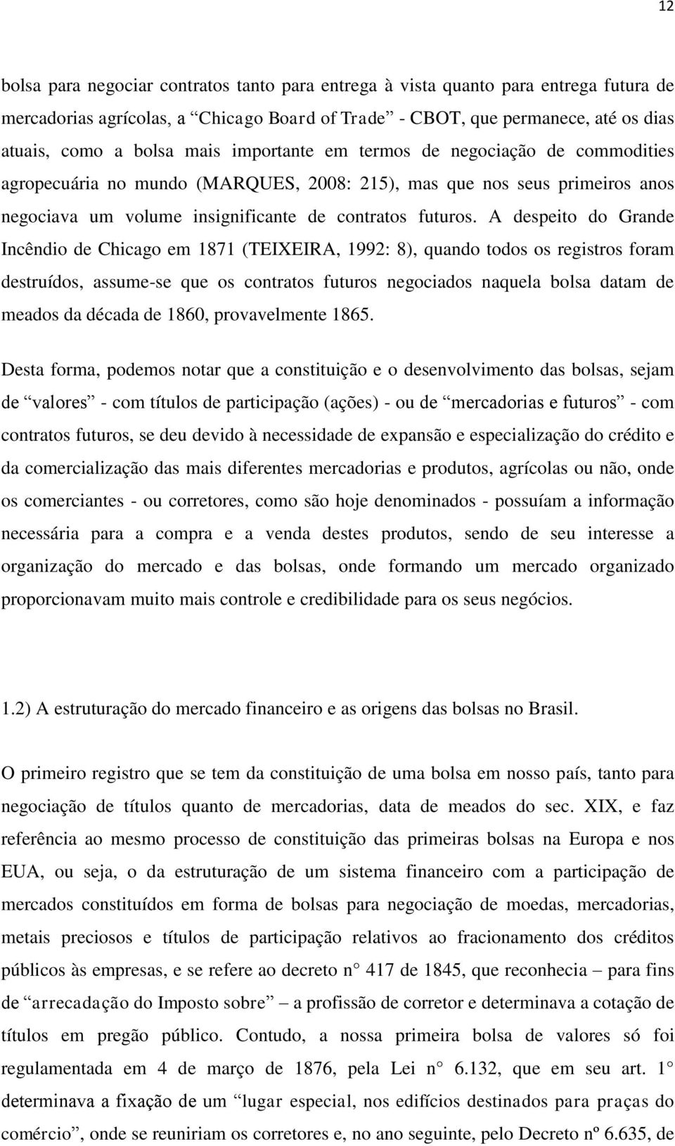 A despeito do Grande Incêndio de Chicago em 1871 (TEIXEIRA, 1992: 8), quando todos os registros foram destruídos, assume-se que os contratos futuros negociados naquela bolsa datam de meados da década