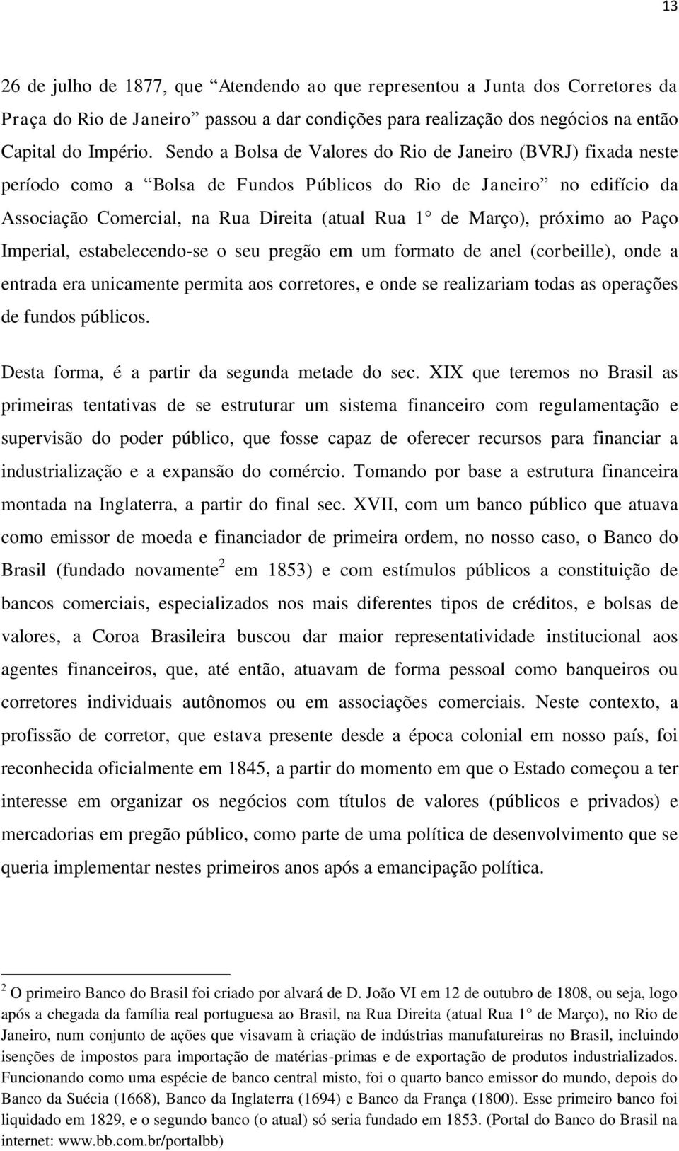 próximo ao Paço Imperial, estabelecendo-se o seu pregão em um formato de anel (corbeille), onde a entrada era unicamente permita aos corretores, e onde se realizariam todas as operações de fundos