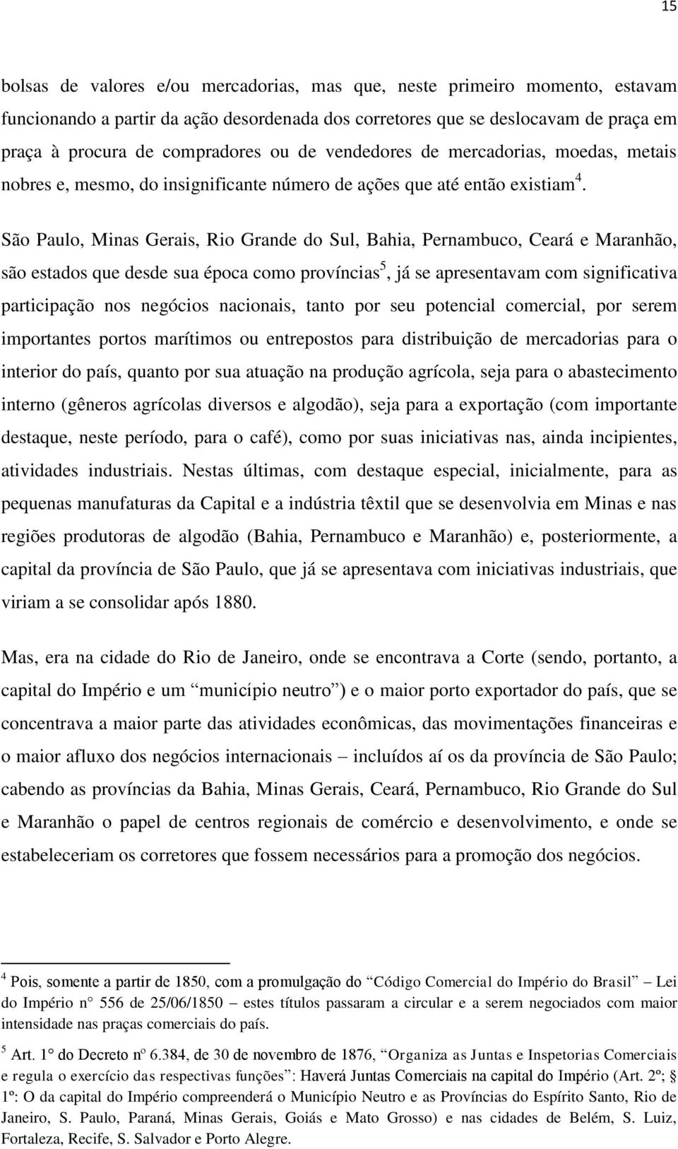 São Paulo, Minas Gerais, Rio Grande do Sul, Bahia, Pernambuco, Ceará e Maranhão, são estados que desde sua época como províncias 5, já se apresentavam com significativa participação nos negócios