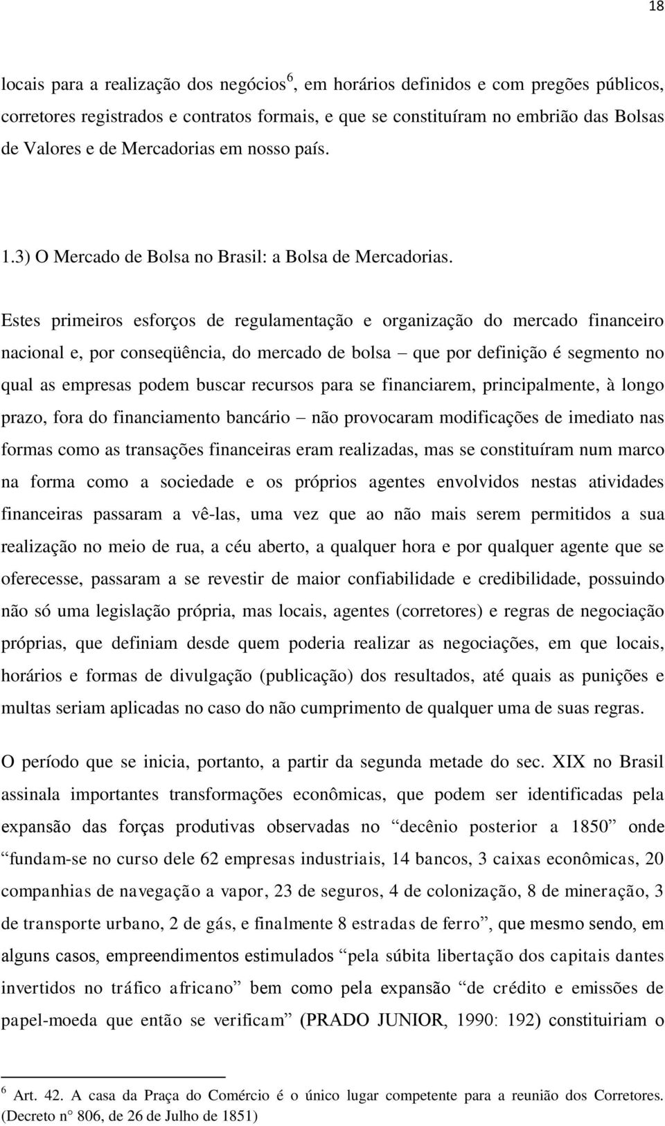 Estes primeiros esforços de regulamentação e organização do mercado financeiro nacional e, por conseqüência, do mercado de bolsa que por definição é segmento no qual as empresas podem buscar recursos