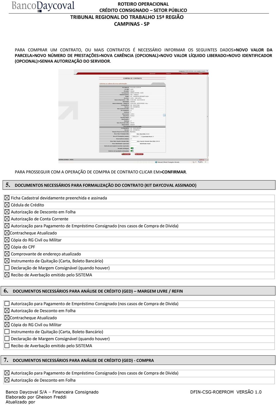 DOCUMENTOS NECESSÁRIOS PARA FORMALIZAÇÃO DO CONTRATO (KIT DAYCOVAL ASSINADO) Ficha Cadastral devidamente preenchida e assinada Cédula de Crédito Autorização de Desconto em Folha Autorização de Conta