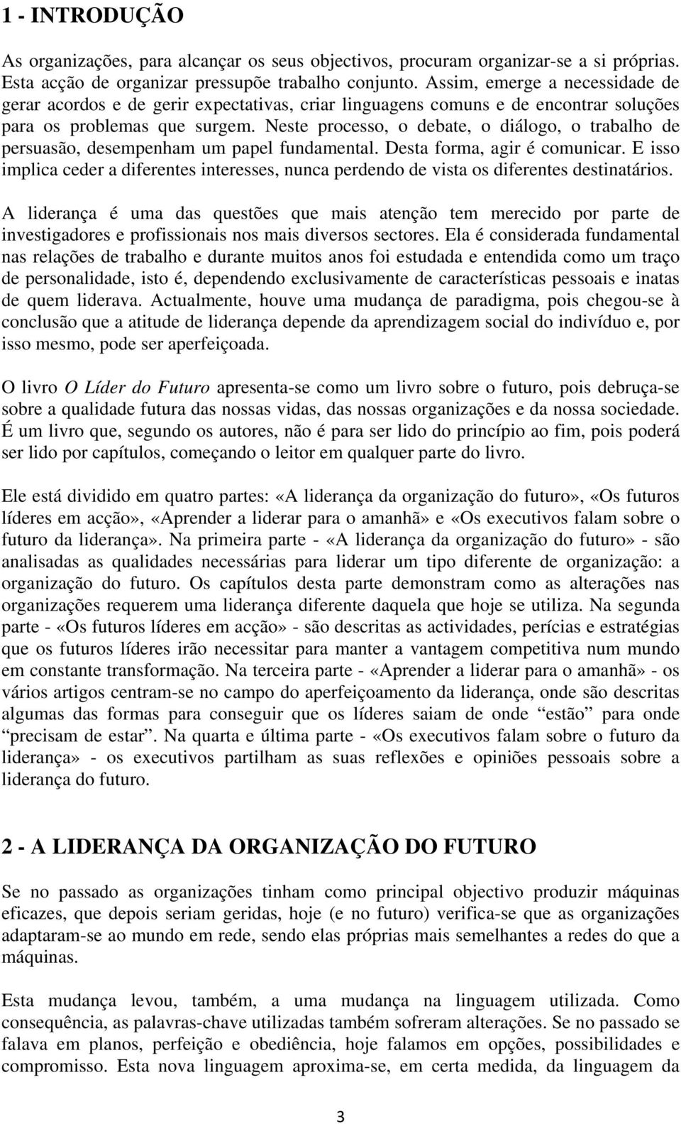 Neste processo, o debate, o diálogo, o trabalho de persuasão, desempenham um papel fundamental. Desta forma, agir é comunicar.