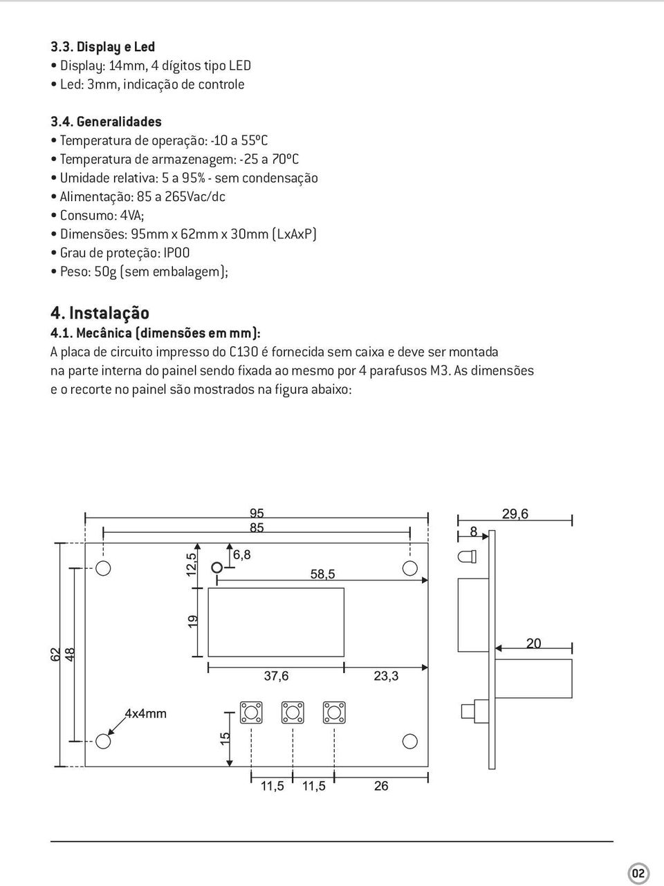 Umidade relativa: 5 a 95% - sem condensação Alimentação: 85 a 265Vac/dc Consumo: 4VA; Dimensões: 95mm x 62mm x 30mm (LxAxP) Grau de proteção: IP00 Peso: